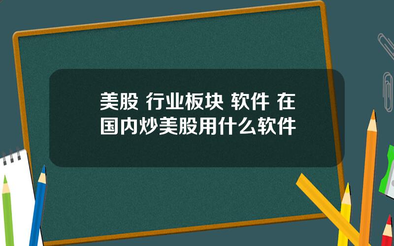 美股 行业板块 软件 在国内炒美股用什么软件